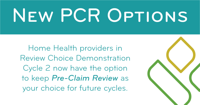New PCR Options: Home Health providers in Review Choice Demonstration Cycle 2 now have the option to keep Pre-Claim Review as your choice for future cycles.