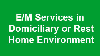 E/M Services in the Domiciliary or Rest Home Environment